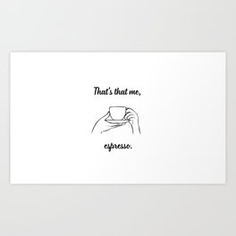 That's that me, espresso. Art Print