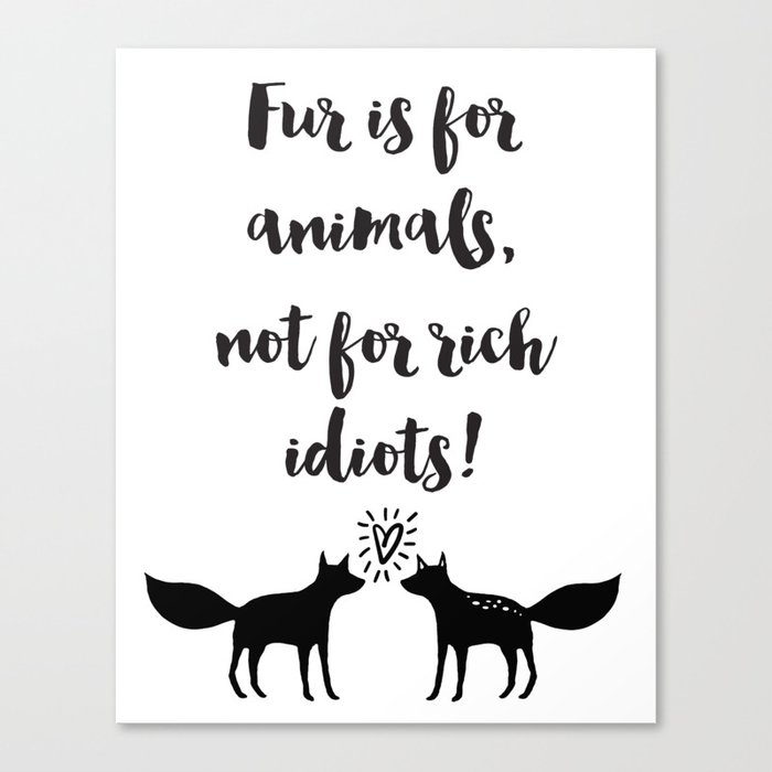 Fur is for animals not for rich idiots Quote Canvas Print