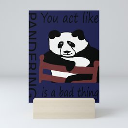 You act like pandering is a bad thing Mini Art Print
