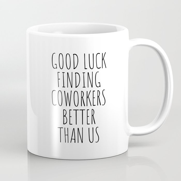 Good luck finding coworkers better than us Coffee Mug