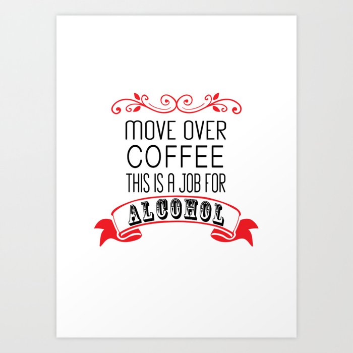 Move Over Coffee This Is A Job For Alcohol Art Print By Move Over Coffee This Is A Job For Alcohol Art Print