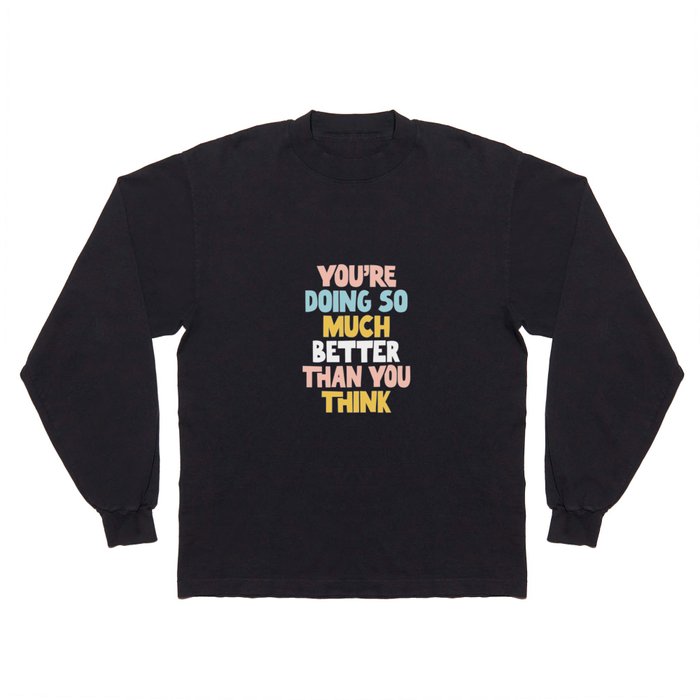 You're Doing So Much Better Than You Think Long Sleeve T Shirt