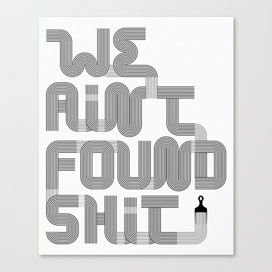 We Ain't Found Shit. Canvas Print