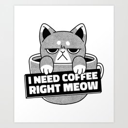 I Need Coffee Right Meow Funny Cat Coffee Lover Gift Art Print