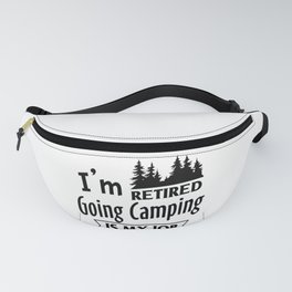 I´m Retired Going Camping Is My Job Fanny Pack