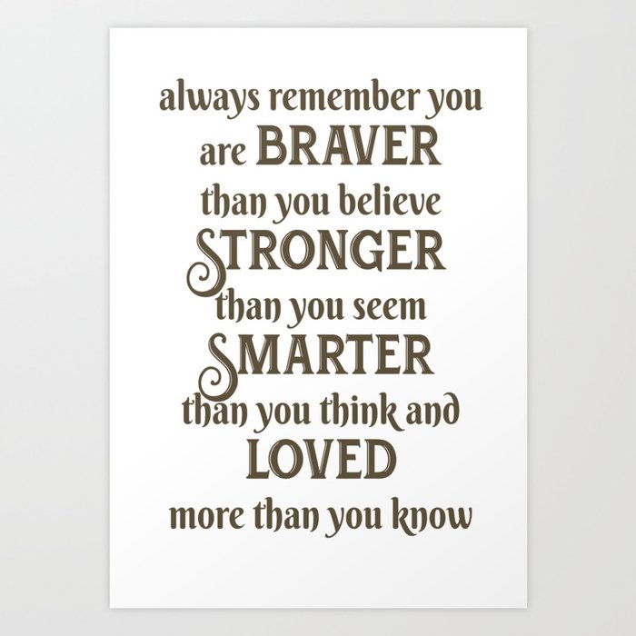 always remember you are braver than you believe stronger than you seem smarter than you think and loved more than you know Art Print