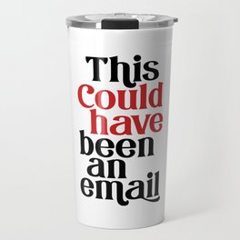 This Could Have Been An Email Travel Mug