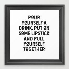 Pour Yourself A Drink, Put On Some Lipstick And Pull Yourself Framed Art Print