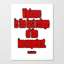 Violence is the last refuge of the incompetent. Isaac Asimov Canvas Print