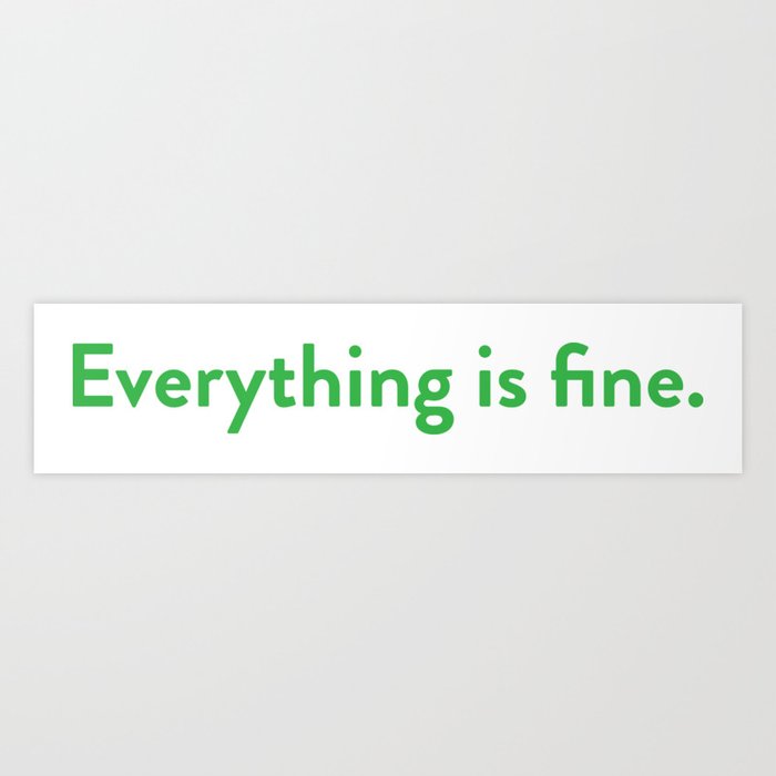 Everything is fine. Art Print