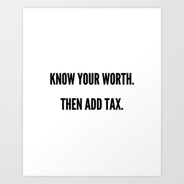 Know Your Worth. Then Add Tax. Art Print