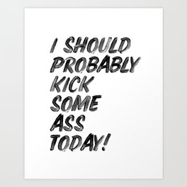I Should Probably Kick Some Ass Today black and white hand lettered ink typography print poster Art Print