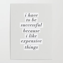 I Have to Be Successful Because I Like Expensive Things monochrome typography home wall decor Poster