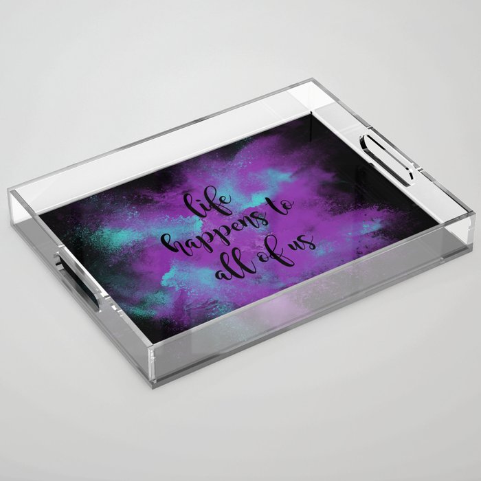 Life happens to all of us Acrylic Tray