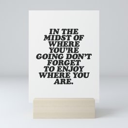 IN THE MIDST OF WHERE YOU’RE GOING DON’T FORGET TO ENJOY WHERE YOU ARE motivational typography Mini Art Print