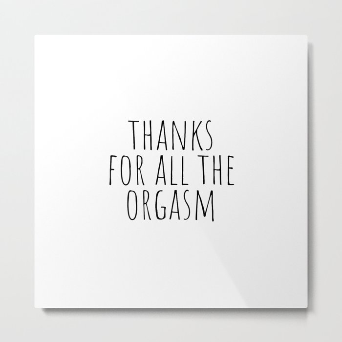Thanks for all the orgasm Metal Print