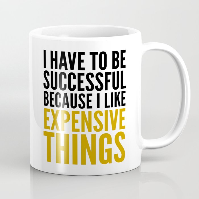 I HAVE TO BE SUCCESSFUL BECAUSE I LIKE EXPENSIVE THINGS Coffee Mug
