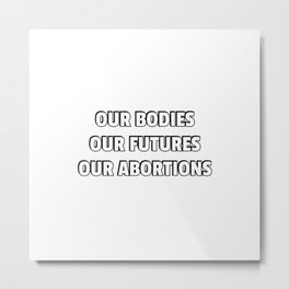 Our Bodies Our Futures Our Abortions Metal Print | Feminist, Proabortionrights, Mybodymychoice, Reproductivehealth, Reproductiverights, Legalabortion, Prochoice, Graphicdesign, Reproductivejustice, Intersectional 