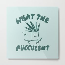 What The Fucculent Metal Print