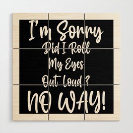 I'm Sorry Did I Roll My Eyes Out Loud Wood Wall Art
