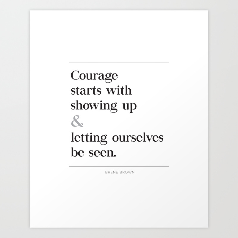 Courage Starts With Showing Up And Letting Ourselves Be Seen Brene Brown Quote Daring Greatly Art Print By Pier23 Society6