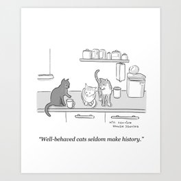 Well-Behaved Cats Rarely Make History  Art Print