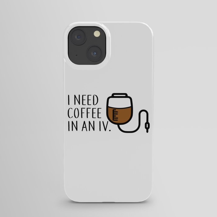 I need coffee in an iv. iPhone Case
