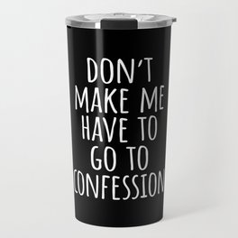 Don't Make Me have to Go to the Confession B Travel Mug | Christian, Youth, Wedding, Bible, Amazing, Vianney, Graphicdesign, Verse, School, Church 