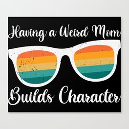 Having A Weird Mom Builds Character Canvas Print