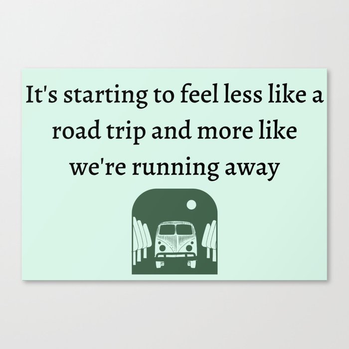It's starting to feel less like a road trip and more like we're running away Canvas Print