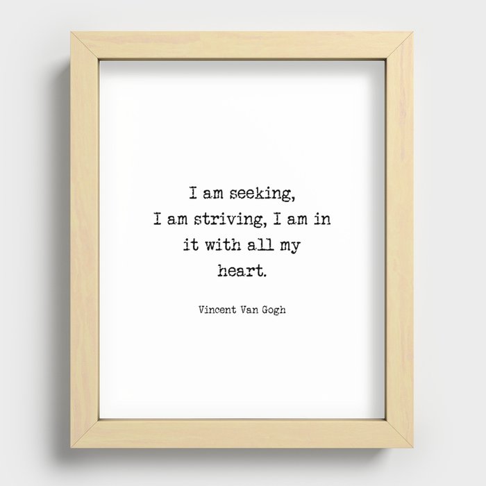 Vincent Van Gogh - I am seeking, I am striving, I am in it with all my heart  Recessed Framed Print
