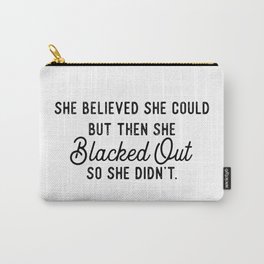 She Believed She Could But Then She Blacked Out So She Didn't Carry-All Pouch
