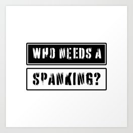 Who needs a spanking? Art Print
