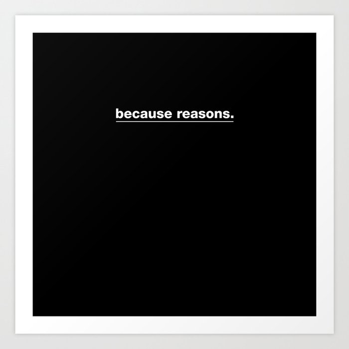 because reasons. Art Print