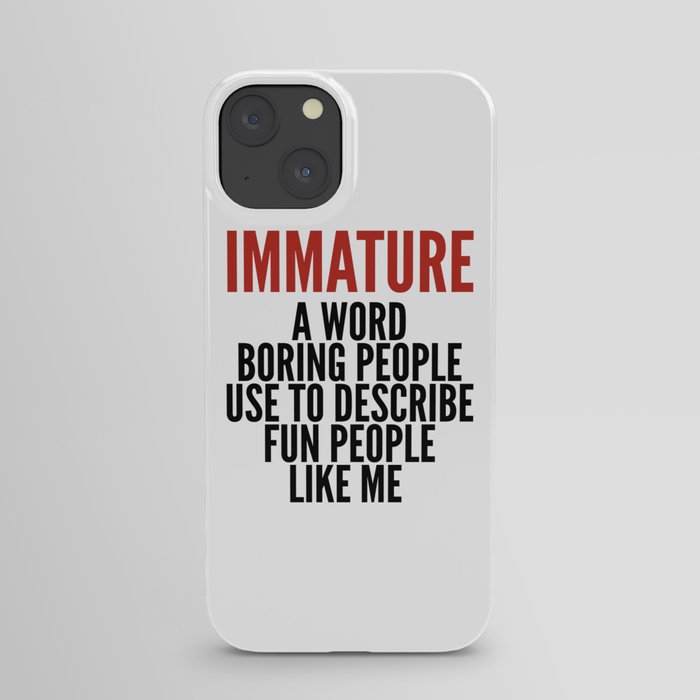 IMMATURE - A WORD BORING PEOPLE USE TO DESCRIBE FUN PEOPLE LIKE ME iPhone Case