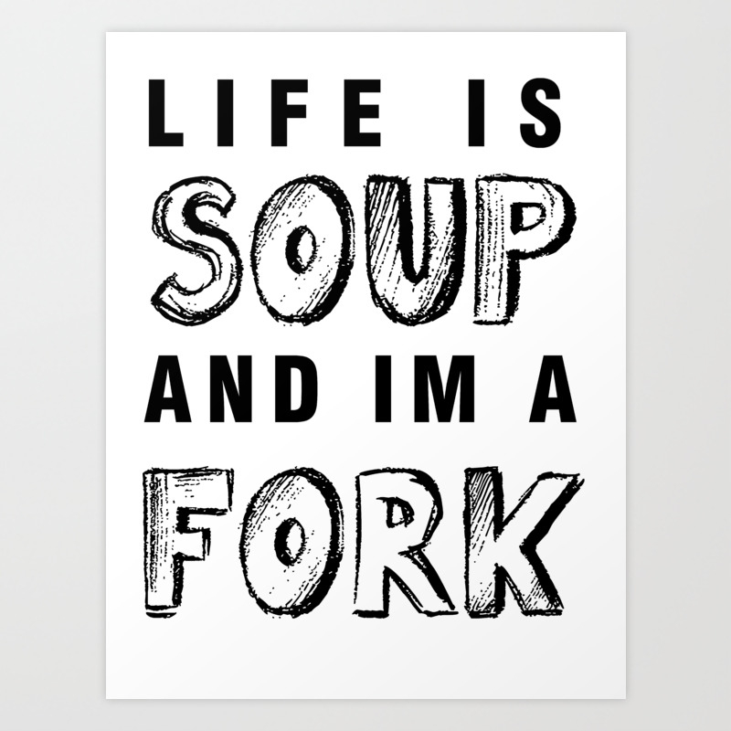 Life Is Soup And I M A Fork Art Print By Jenn Society6