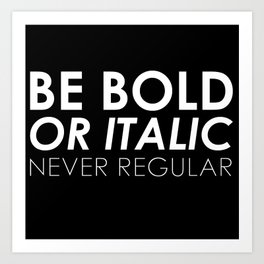 Be Bold Or Italic, Never Regular Art Print