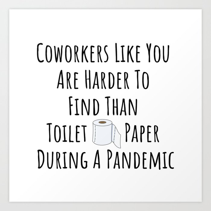 Coworkers Like You Are Harder To Find Than Toilet Paper During A Pandemic Art Print