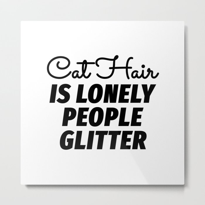Cat Hair is Lonely People Glitter Metal Print
