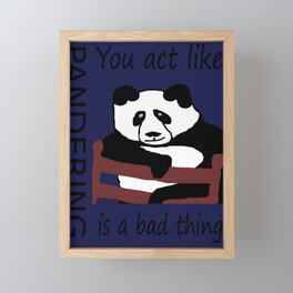 You act like pandering is a bad thing Framed Mini Art Print