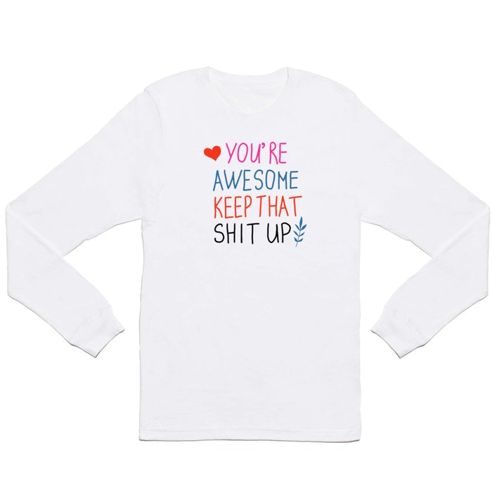 you're awesome keep that shit up Long Sleeve T Shirt