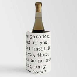 I have found the paradox, that if you love until it hurts, there can be no more hurt, only more love. Wine Chiller
