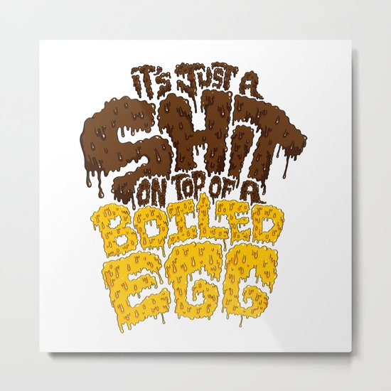 It's just a shit on top of a boiled egg Metal Print