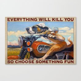 Dog motorcycle everything will kill you so choose something fun poster Canvas Print
