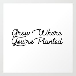 grow where your planted Art Print