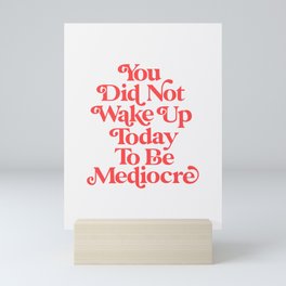 You Did Not Wake Up Today To Be Mediocre Mini Art Print