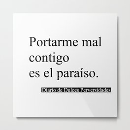 Portarme Mal Contigo es el Paraíso/Misbehaving with you is Paradise Metal Print