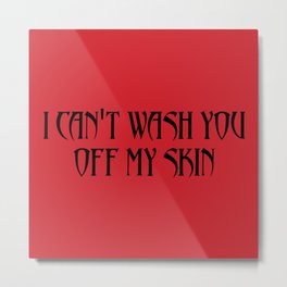 I Can't Wash You Off My Skin Metal Print