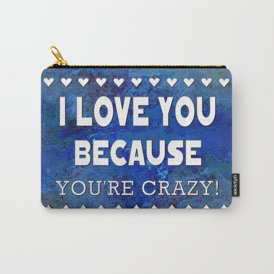 I Love You Because You're Crazy! Carry-All Pouch