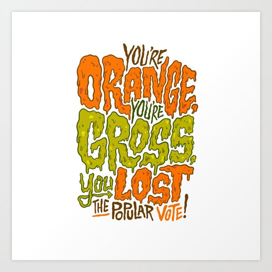 He's Orange, He's Gross, He Lost the Popular Vote Art Print
